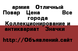 1.3) армия : Отличный Повар › Цена ­ 7 800 - Все города Коллекционирование и антиквариат » Значки   